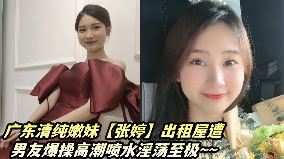 广东清纯嫩妹【张婷】出租屋与男友X爱私密视频流出！！被男友爆操高潮喷水淫荡至极~~